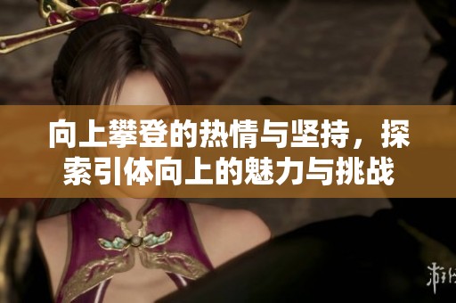 向上攀登的热情与坚持，探索引体向上的魅力与挑战
