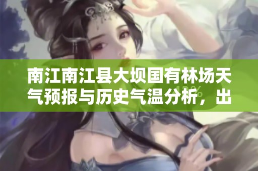 南江南江县大坝国有林场天气预报与历史气温分析，出行旅游指数全方位指南