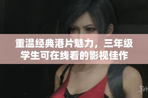 重温经典港片魅力，三年级学生可在线看的影视佳作
