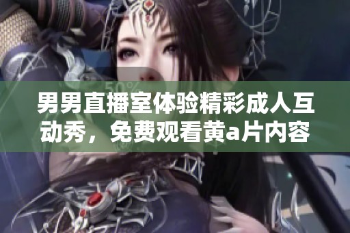 男男直播室体验精彩成人互动秀，免费观看黄a片内容