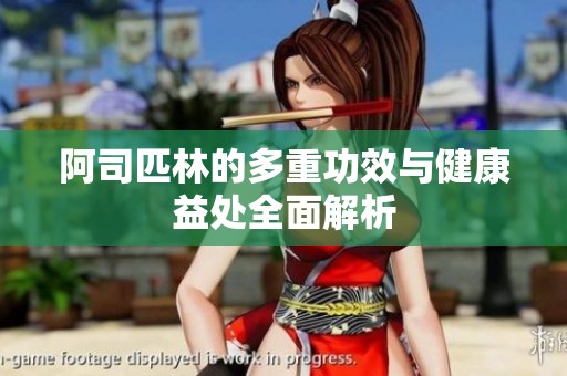 阿司匹林的多重功效与健康益处全面解析