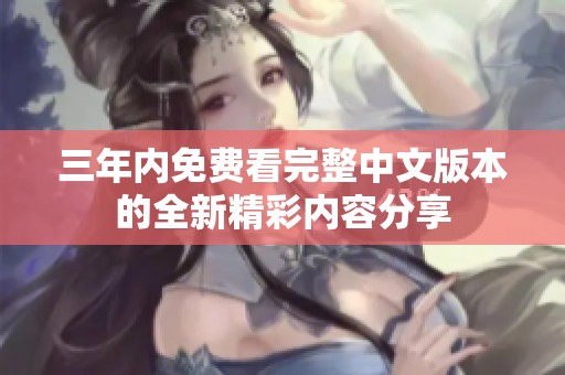 三年内免费看完整中文版本的全新精彩内容分享