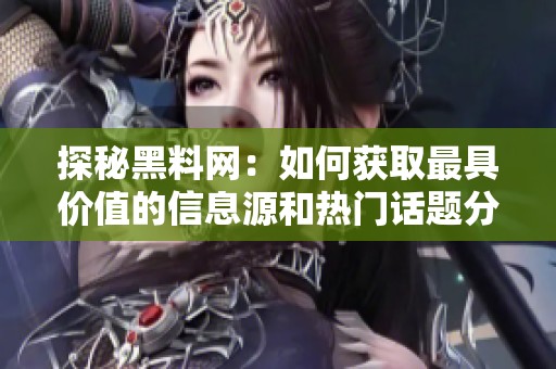 探秘黑料网：如何获取最具价值的信息源和热门话题分析