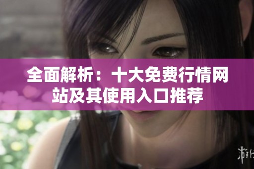 全面解析：十大免费行情网站及其使用入口推荐