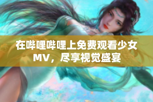 在哔哩哔哩上免费观看少女MV，尽享视觉盛宴