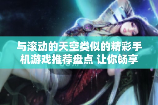 与滚动的天空类似的精彩手机游戏推荐盘点 让你畅享无限乐趣