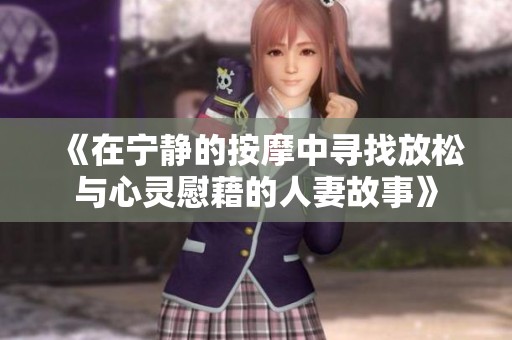 《在宁静的按摩中寻找放松与心灵慰藉的人妻故事》