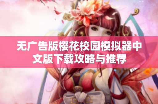 无广告版樱花校园模拟器中文版下载攻略与推荐