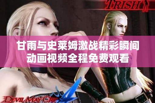 甘雨与史莱姆激战精彩瞬间动画视频全程免费观看