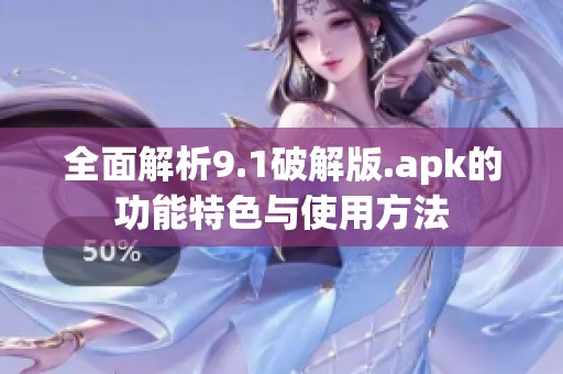 全面解析9.1破解版.apk的功能特色与使用方法