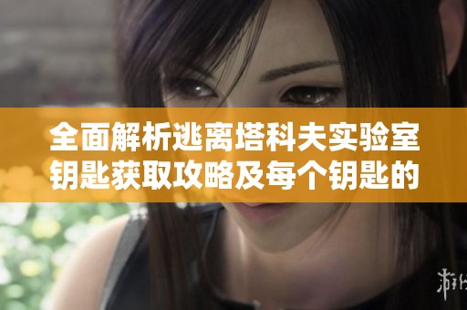 全面解析逃离塔科夫实验室钥匙获取攻略及每个钥匙的详细用途与位置指南