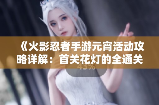 《火影忍者手游元宵活动攻略详解：首关花灯的全通关秘籍分享》
