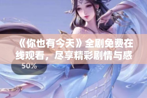 《你也有今天》全剧免费在线观看，尽享精彩剧情与感人时刻