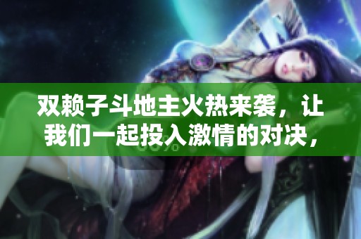 双赖子斗地主火热来袭，让我们一起投入激情的对决，准备好迎接挑战了吗？