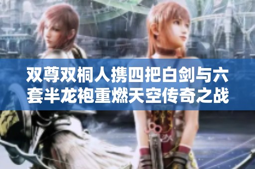 双尊双桐人携四把白剑与六套半龙袍重燃天空传奇之战精彩再现