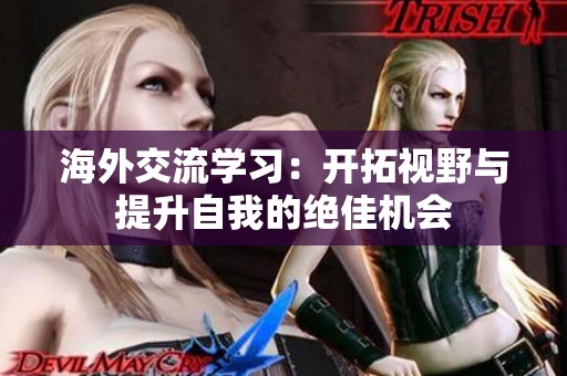 海外交流学习：开拓视野与提升自我的绝佳机会