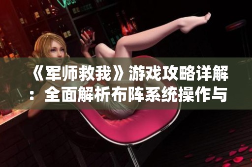 《军师救我》游戏攻略详解：全面解析布阵系统操作与策略技巧