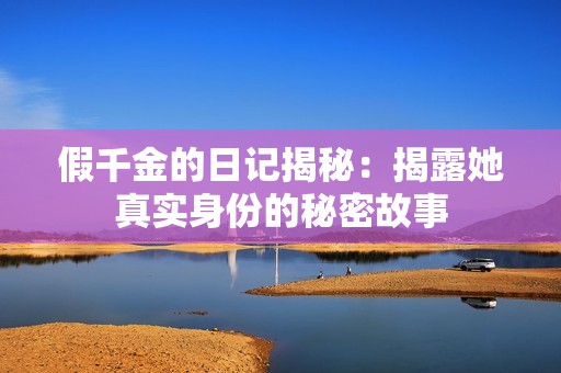 假千金的日记揭秘：揭露她真实身份的秘密故事
