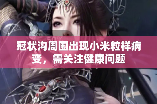 冠状沟周围出现小米粒样病变，需关注健康问题