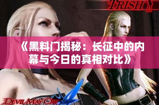 《黑料门揭秘：长征中的内幕与今日的真相对比》