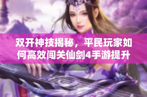 双开神技揭秘，平民玩家如何高效闯关仙剑4手游提升游戏体验