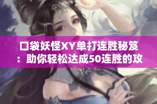 口袋妖怪XY单打连胜秘笈：助你轻松达成50连胜的攻略解析与技巧分享