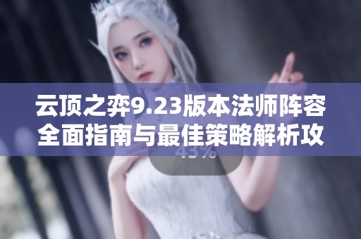 云顶之弈9.23版本法师阵容全面指南与最佳策略解析攻略