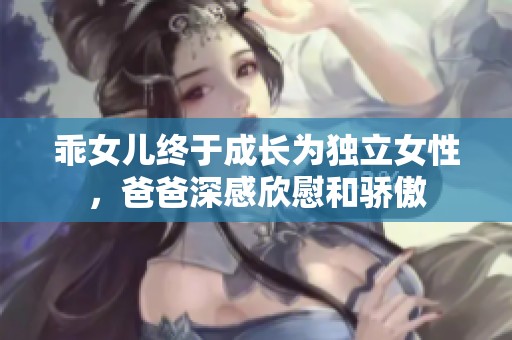 乖女儿终于成长为独立女性，爸爸深感欣慰和骄傲