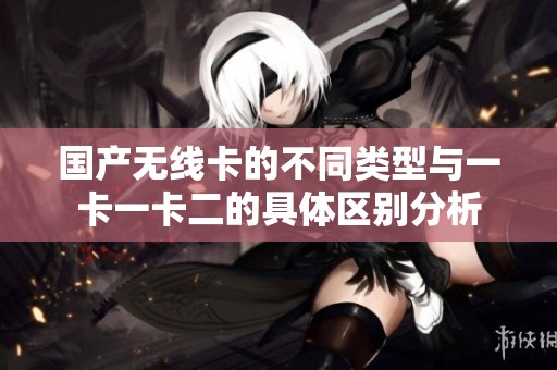 国产无线卡的不同类型与一卡一卡二的具体区别分析