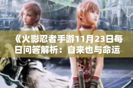 《火影忍者手游11月23日每日问答解析：自来也与命运相连的关键人物揭晓》