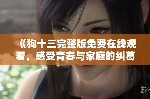 《狗十三完整版免费在线观看，感受青春与家庭的纠葛》