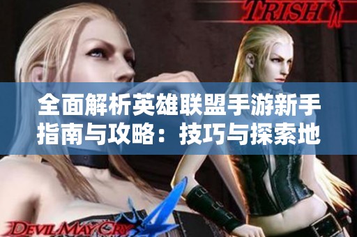 全面解析英雄联盟手游新手指南与攻略：技巧与探索地点全揭晓