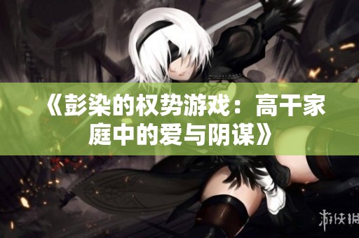 《彭染的权势游戏：高干家庭中的爱与阴谋》