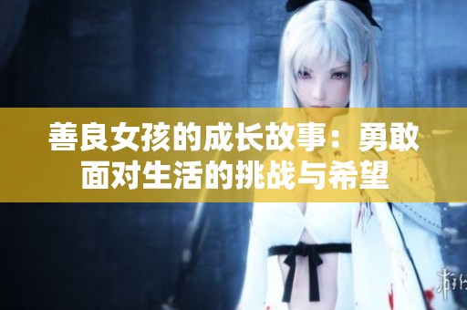 善良女孩的成长故事：勇敢面对生活的挑战与希望