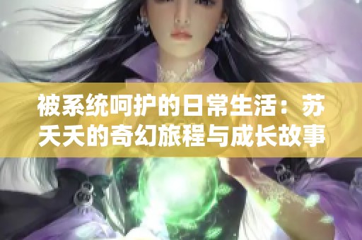 被系统呵护的日常生活：苏夭夭的奇幻旅程与成长故事