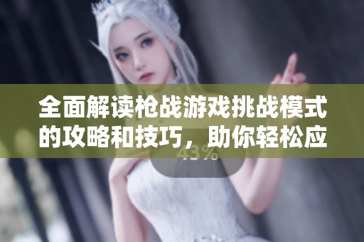 全面解读枪战游戏挑战模式的攻略和技巧，助你轻松应对各种战斗局势