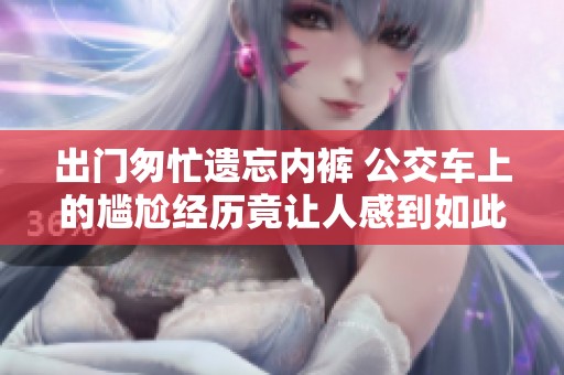 出门匆忙遗忘内裤 公交车上的尴尬经历竟让人感到如此爽快