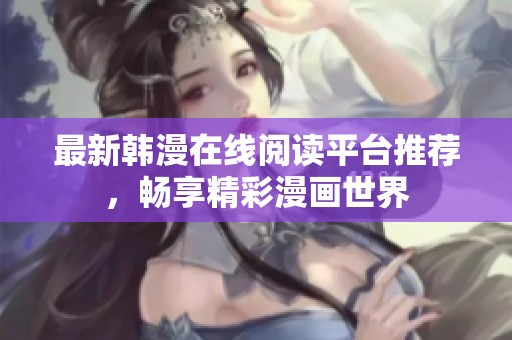最新韩漫在线阅读平台推荐，畅享精彩漫画世界
