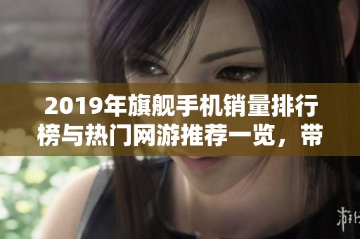 2019年旗舰手机销量排行榜与热门网游推荐一览，带你掌握数码与游戏趋势