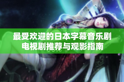 最受欢迎的日本字幕音乐剧电视剧推荐与观影指南