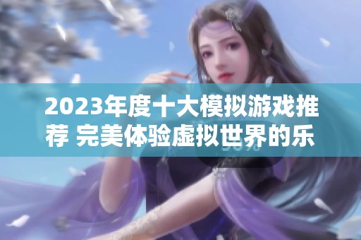 2023年度十大模拟游戏推荐 完美体验虚拟世界的乐趣和挑战