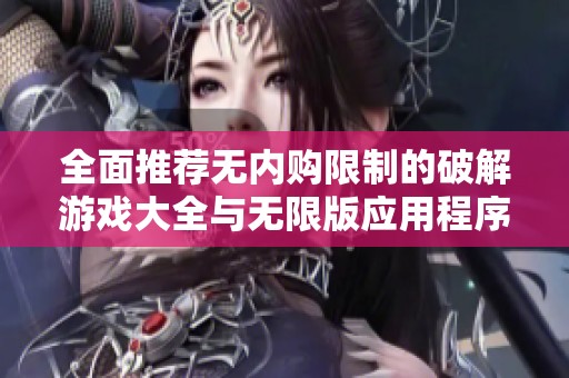 全面推荐无内购限制的破解游戏大全与无限版应用程序