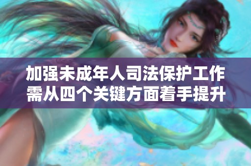 加强未成年人司法保护工作需从四个关键方面着手提升保障水平