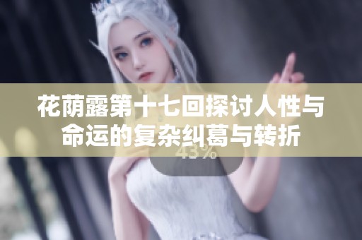 花荫露第十七回探讨人性与命运的复杂纠葛与转折