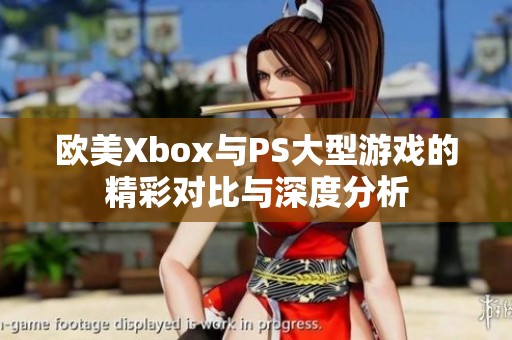 欧美Xbox与PS大型游戏的精彩对比与深度分析