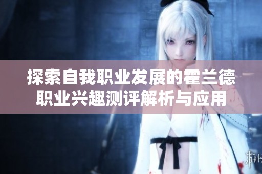 探索自我职业发展的霍兰德职业兴趣测评解析与应用