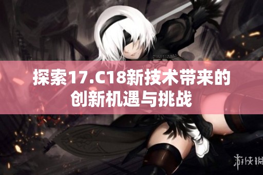 探索17.C18新技术带来的创新机遇与挑战