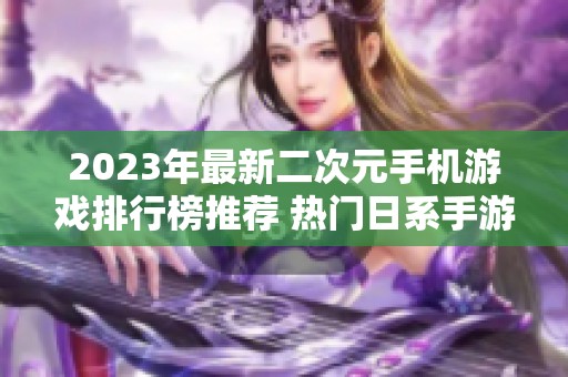 2023年最新二次元手机游戏排行榜推荐 热门日系手游尽在掌握之中