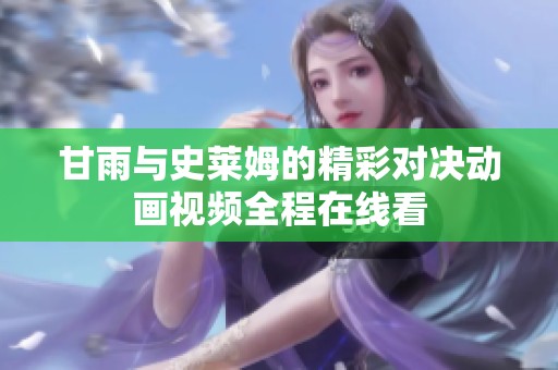 甘雨与史莱姆的精彩对决动画视频全程在线看