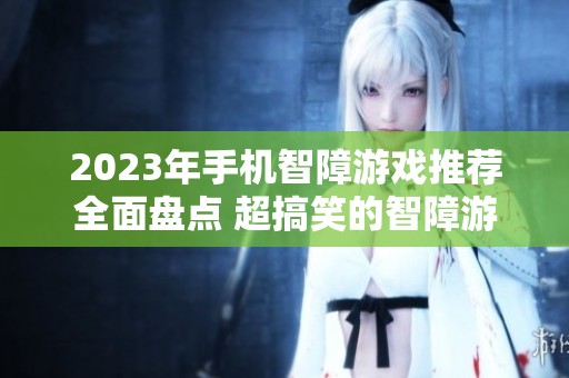 2023年手机智障游戏推荐全面盘点 超搞笑的智障游戏排行让你捧腹大笑